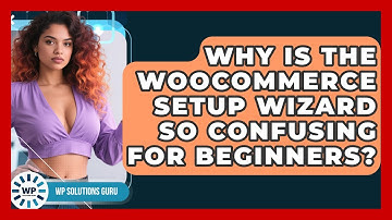 Why Is The WooCommerce Setup Wizard So Confusing For Beginners? - WP Solutions Guru
