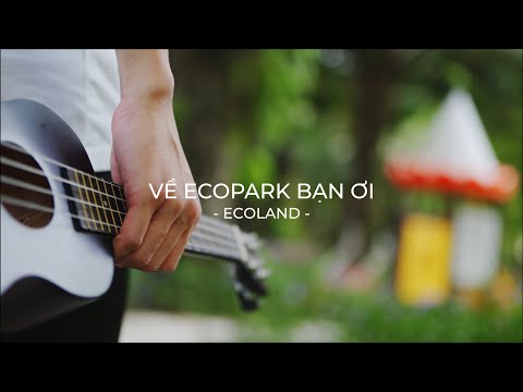 Video VỀ ECOPARK BẠN ƠI ! - youtube