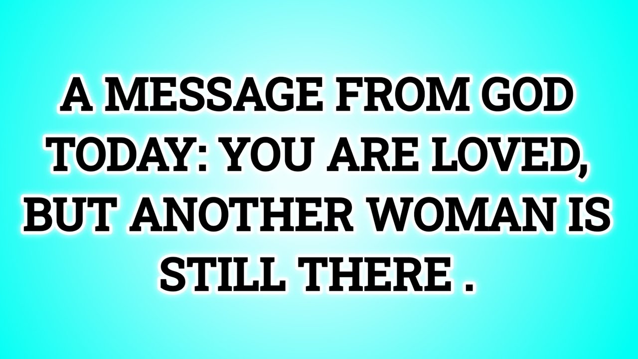 📃 A MESSAGE FROM GOD TODAY: YOU ARE LOVED, BUT ANOTHER WOMAN IS STILL THERE...