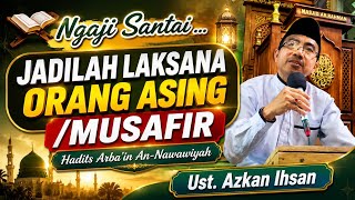 Hadits Arba'in An-Nawawiyah JADILAH SEPERTI ORANG ASING/ MUSAFIR Ust. Azkan Ihsan