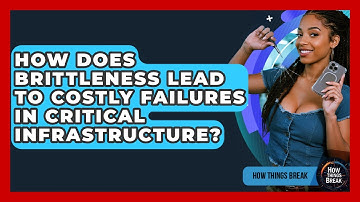 How Does Brittleness Lead To Costly Failures In Critical Infrastructure? - How Things Break