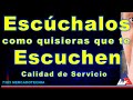 Escúchalos como quisieras que te escuchen, Calidad de Servicio trátalos como quisieras que te traten