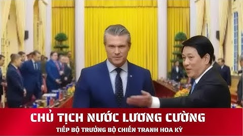 CHỦ TỊCH NƯỚC LƯƠNG CƯỜNG. TIẾP ÔNG PETE HEGSETH, BỘ TRƯỞNG CHIẾN TRANH HOA KỲ!