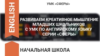 РАЗВИВАЕМ КРЕАТИВНОЕ МЫШЛЕНИЕ МЛАДШИХ ШКОЛЬНИКОВ С УМК ПО АНГЛИЙСКОМУ ЯЗЫКУ СЕРИИ «СФЕРЫ»