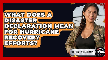 What Does A Disaster Declaration Mean For Hurricane Recovery Efforts? - The Frontline Guardians