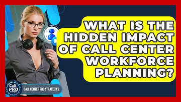 What Is The Hidden Impact Of Call Center Workforce Planning? - Call Center Pro Strategies