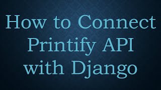 How to Connect Printify API with Django
