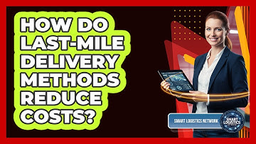 How Do Last-Mile Delivery Methods Reduce Costs?