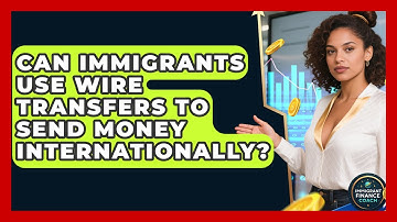 Can Immigrants Use Wire Transfers to Send Money Internationally? | Immigrant Finance Coach News