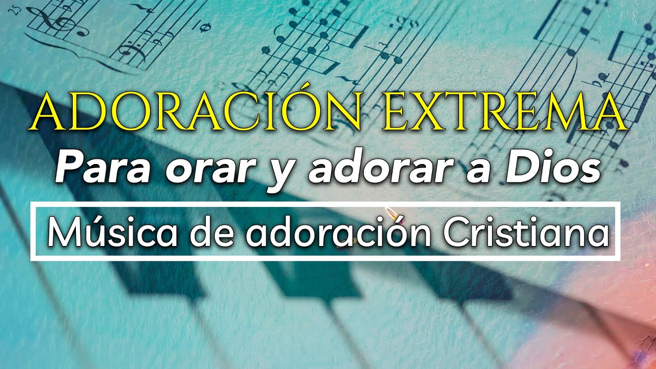 Adoración Extrema 💕 Para Orar y Adorar a Dios 💕 Música de Adoración ...