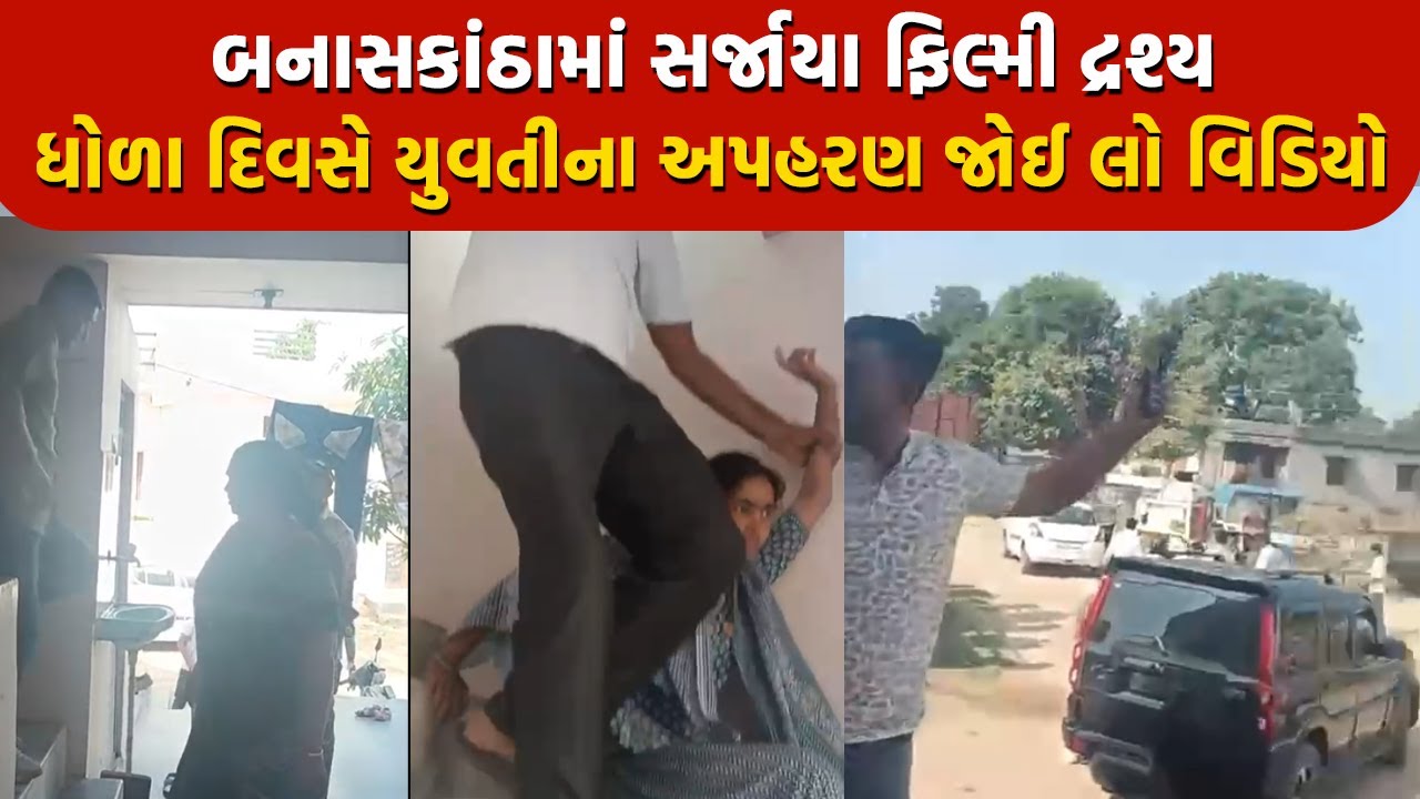 બનાસકાંઠામાં સર્જાયા ફિલ્મી દ્રશ્ય ધોળા દિવસે યુવતીના અપહરણ જોઈ લો વિડિયો
