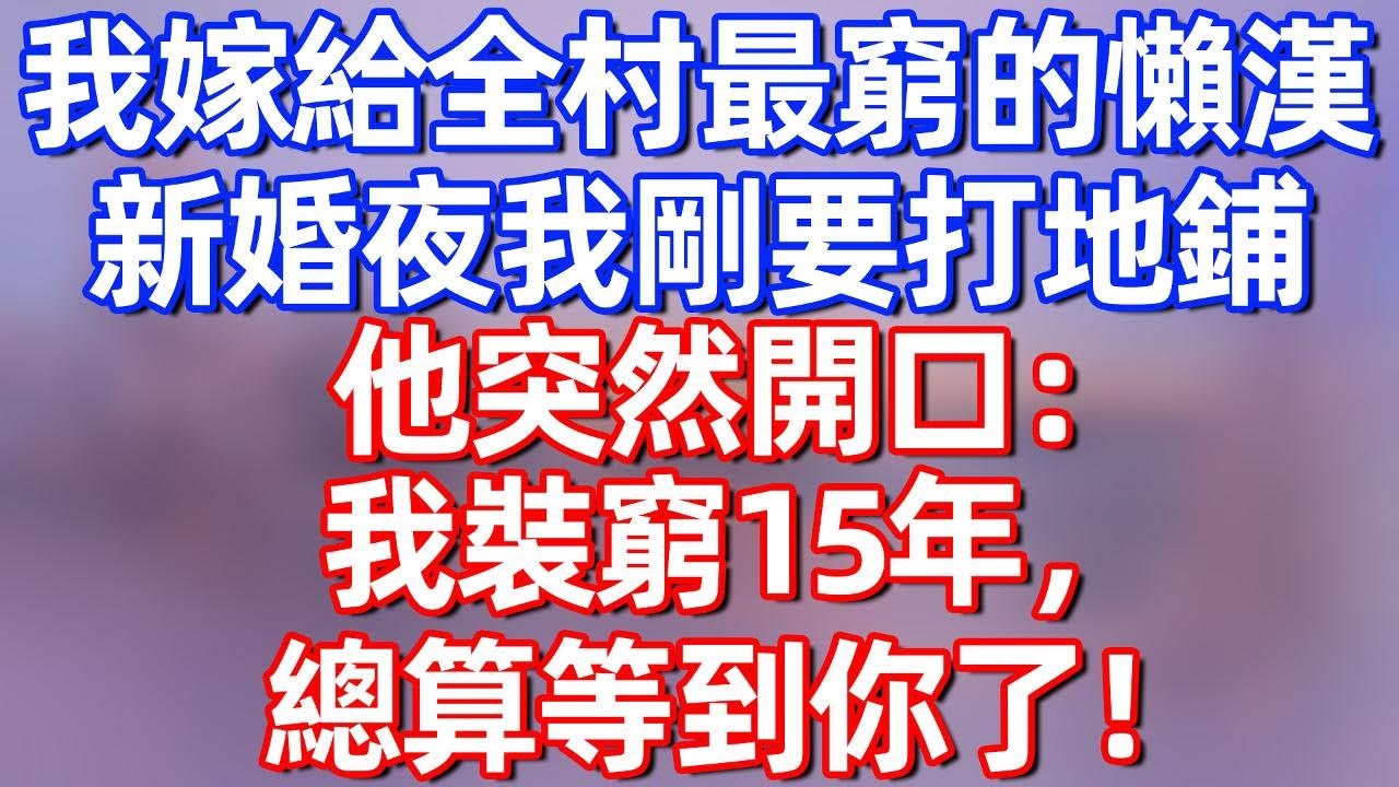 【完結】我嫁給全村最窮的懶漢，新婚夜我剛要打地鋪，他突然開口：我裝窮15年，總算等到你了！#夜讀人生 #碧荷講故事 #深夜淺讀 #情感 #完结文 #情感故事 #一口气看完