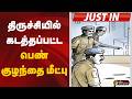 #BREAKING | திருச்சியில் கடத்தப்பட்ட பெண் குழந்தை மீட்பு | TN Police