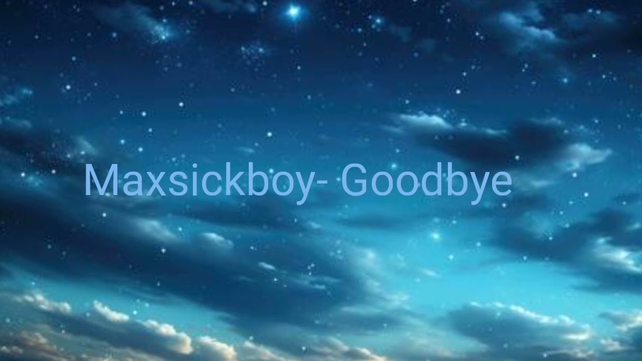 Maxsickboy- Goodbye