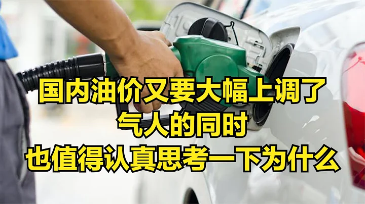 国内油价又要大幅上调了，气人的同时也值得认真思考一下为什么 - 天天要闻