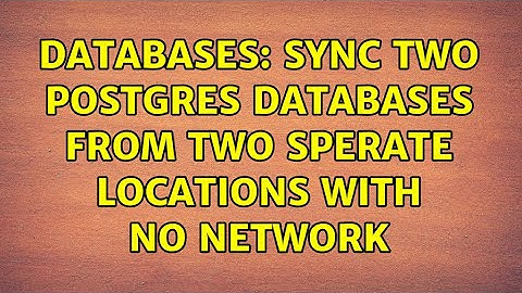 Databases: Sync two postgres databases from two sperate locations with no network (2 Solutions!!)