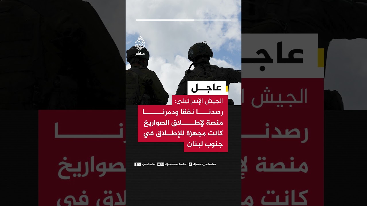 الجيش الإسرائيلي: رصدنا نفقا ودمرنا منصة لإطلاق الصواريخ كانت مجهزة للإطلاق في جنوب لبنان