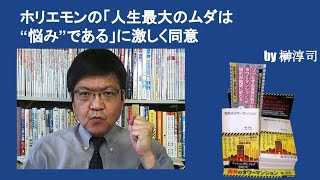 ホリエモンの「人生最大のムダは“悩み”である」に激しく同意　by榊淳司