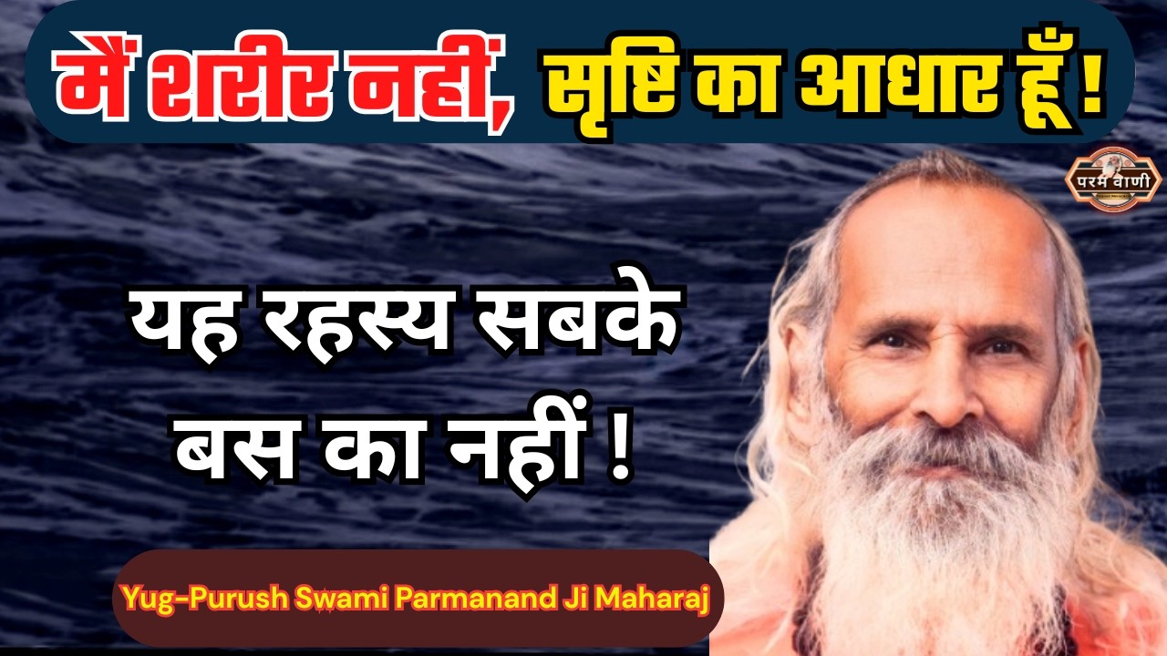 मैं शरीर नहीं, सृष्टि का आधार हूँ ! #paramvani /यह ज्ञान विरलों को ही प्राप्त होता है !