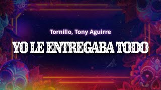Tornillo, Tony Aguirre - Yo Le Entregaba Todo (Letra / Lyrics)