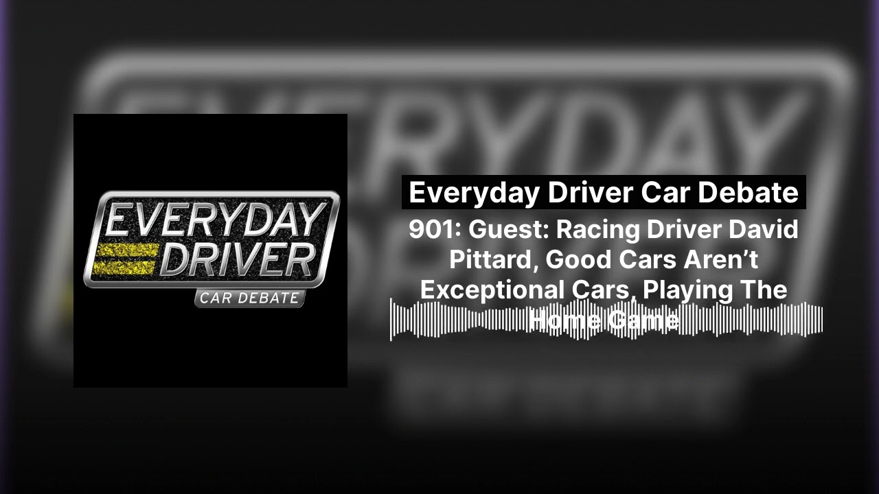901: Guest: Racing Driver David Pittard, Good Cars Aren’t Exceptional Cars, Playing The Home...