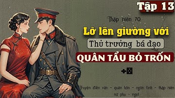 Tập 13 - Thập niên 70 lỡ lên giường với thủ trưởng  bá đạo quân tẩu bỏ trốn liền bị ấn giường