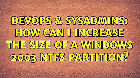 DevOps & SysAdmins: How can I increase the size of a Windows 2003 NTFS partition? (9 Solutions!!)