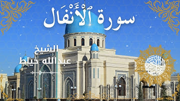 8Quran Surah Al Anfal  Al Sheikh Abdullah Khayat الشيخ عبدالله خياط   سورة الأنفال كاملة
