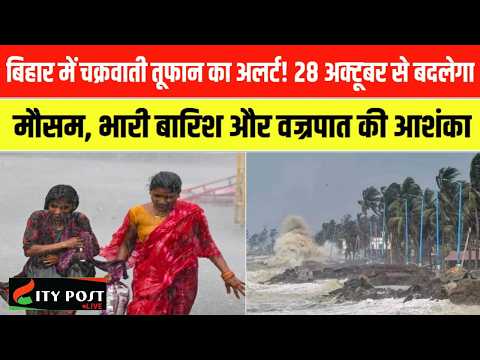 बिहार में चक्रवाती तूफान का अलर्ट! 28 अक्टूबर से बदलेगा मौसम, भारी बारिश और वज्रपात की आशंका ..