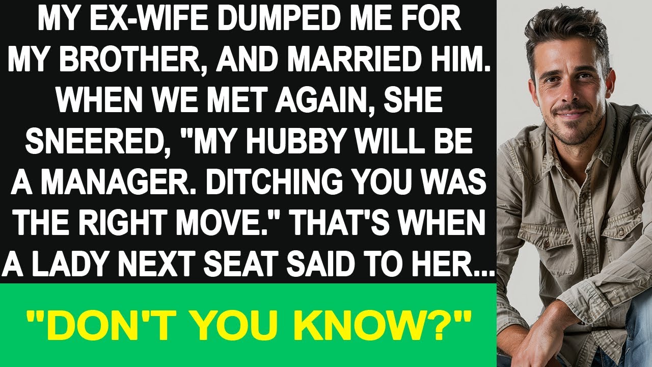 My ex-wife dumped me, saying it was the right move. The lady sat there asked her "Don't you know..?"
