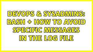 DevOps & SysAdmins: bash + how to avoid specific messages in the log file