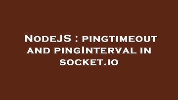 NodeJS : pingtimeout and pingInterval in socket.io