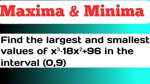 Find the largest and smallest values of x³-18x²+96 in the interval (0,9) | Maxima And Minima