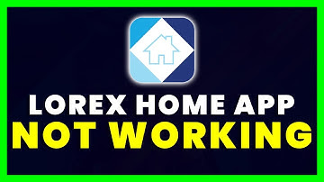 Lorex App Not Working: How to Fix Lorex App Not Working