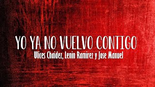 (LETRA) Yo Ya No Vuelvo Contigo - Ulices Chaidez, Lenin Ramirez y Jose Manuel (Video Lyrics)