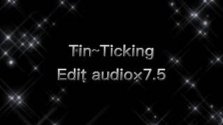 Tin~Ticking -Edit audio x 7.5