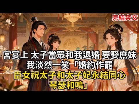 宮宴上 太子當眾和我退婚 要娶庶妹 我淡然一笑「婚約作罷 臣女祝太子和太子妃永結同心 琴瑟和鳴」#古言 #小説 #古風 #愛情 #情感故事 #爽文 #完結