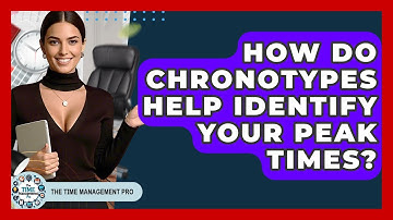 How Do Chronotypes Help Identify Your Peak Times? - The Time Management Pro