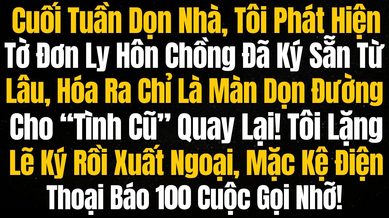Dọn Nhà Cuối Tuần, Tôi Phát Hiện Đơn Ly Hôn Chồng Ký Sẵn, Hóa Ra Chỉ Là Kế Đón ‘Tình Cũ’ Quay Về!