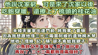 完結溫暖質樸小甜文：未婚夫崔寧出遠門前，將我罵了壹頓。因為我想跟他借三十三兩銀，買下我阿娘的遺物桐木琴，他收了借條，記了賬，卻不肯給我銀子：小魚妳又不會彈琴，買了做什麼？再說了，三十三兩都夠買兩個妳了
