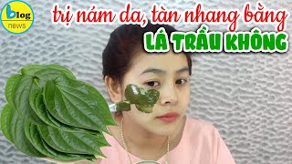 Top 10 cách làm lá trầu không để trị tàn nhang hay nhất năm 2022