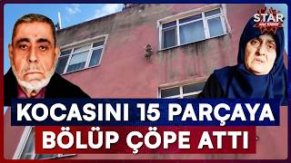 68 Yaşındaki Kadın Kocasını 15 Parçaya Bölüp Çöpe Attı Star Ana Haber