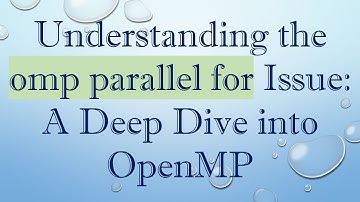 Understanding the omp parallel for Issue: A Deep Dive into OpenMP