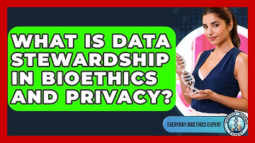 What Is Data Stewardship In Bioethics And Privacy? - Everyday Bioethics Expert