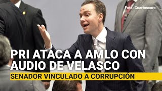 El PRI ataca a AMLO con AUDIO de Velasco, Senador vinculado a corrupción durante años