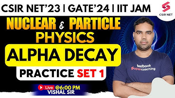 Nuclear & Particle Physics | Alpha Decay | CSIR NET 2023 | GATE 2024 | IIT JAM | Vishal Sir