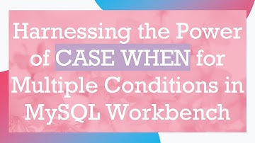 Harnessing the Power of CASE WHEN for Multiple Conditions in MySQL Workbench