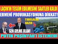 LAÇIN’IN TESLİM EDİLMESİNE SAATLER KALDI / PUTİN PAŞİNYAN’I İSTEMEDİ / ERMENİ PROVOKASYONUNA DİKKAT!