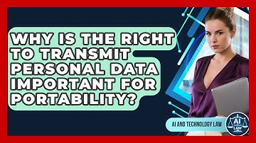Why Is The Right To Transmit Personal Data Important For Portability? - AI and Technology Law