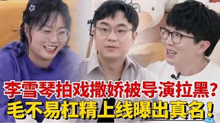 李雪琴拍戏撒娇被导演拉黑？毛不易杠精上线曝出对方真名！把大鹏吓出表情包！【毛雪汪】#综艺 #娱乐